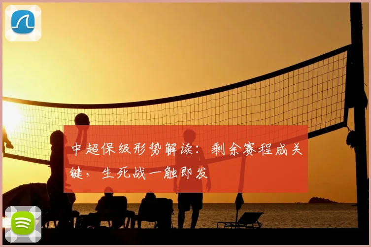 中超保级形势解读：剩余赛程成关键，生死战一触即发