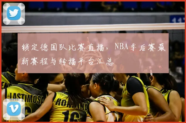 锁定德国队比赛直播,NBA季后赛最新赛程与转播平台汇总