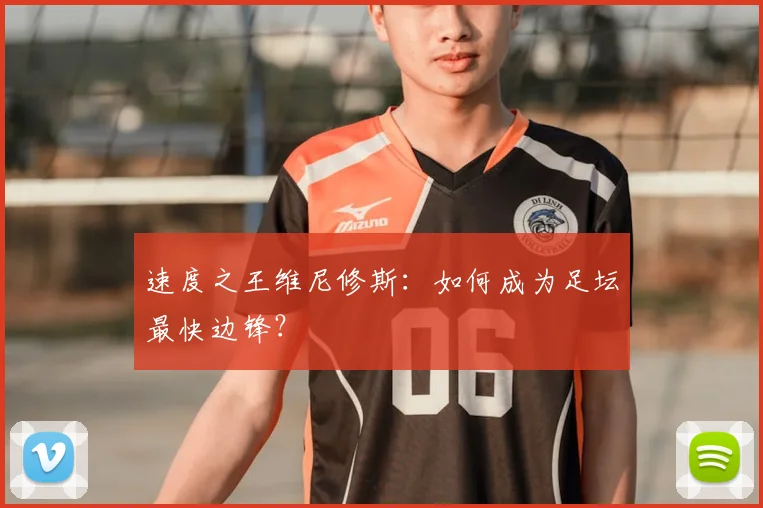 速度之王维尼修斯:如何成为足坛最快边锋?