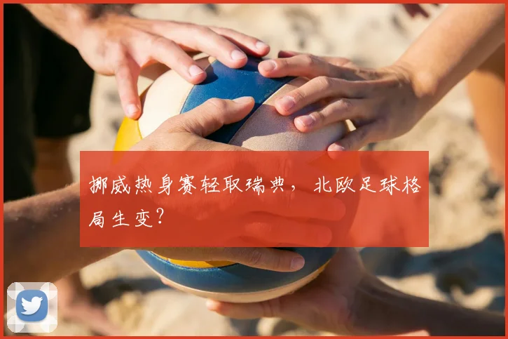 挪威热身赛轻取瑞典，北欧足球格局生变？