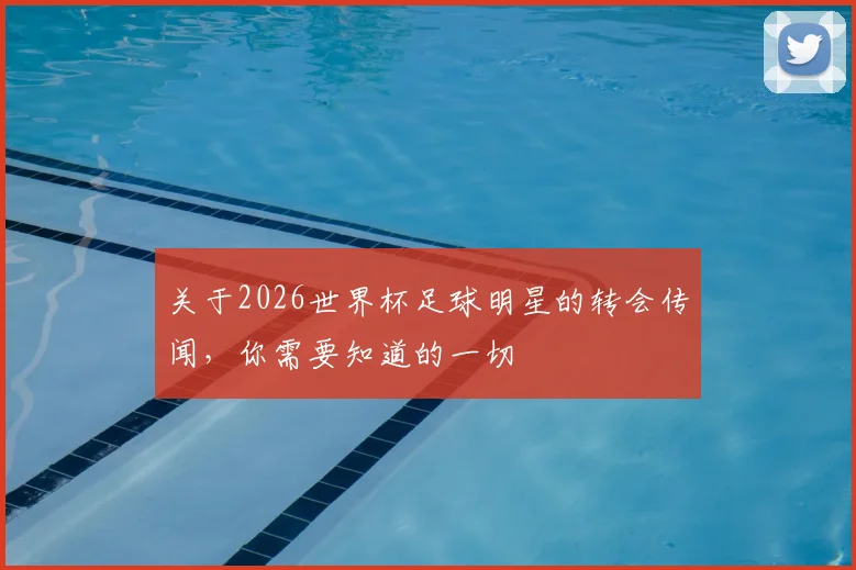 关于2026世界杯足球明星的转会传闻,你需要知道的一切