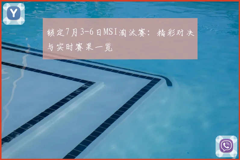 锁定7月3-6日MSI淘汰赛:精彩对决与实时赛果一览
